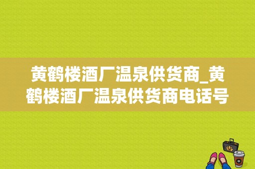 黄鹤楼酒厂温泉供货商_黄鹤楼酒厂温泉供货商电话号码