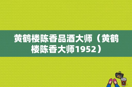 黄鹤楼陈香品酒大师（黄鹤楼陈香大师1952）