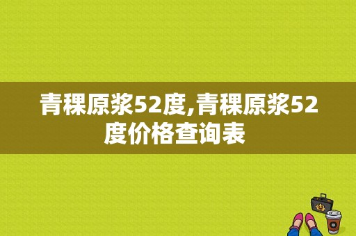 青稞原浆52度,青稞原浆52度价格查询表 