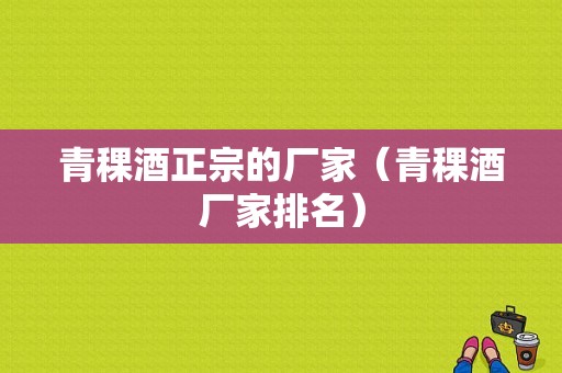 青稞酒正宗的厂家（青稞酒厂家排名）