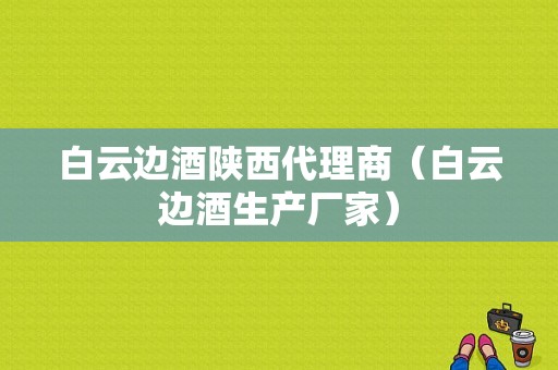 白云边酒陕西代理商（白云边酒生产厂家）