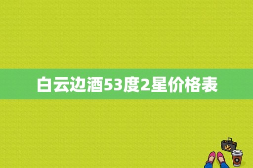 白云边酒53度2星价格表