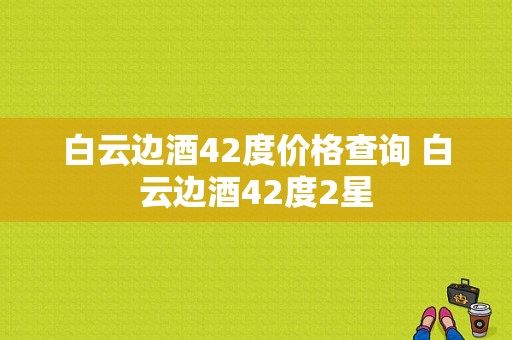 白云边酒42度价格查询 白云边酒42度2星