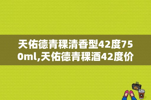 天佑德青稞清香型42度750ml,天佑德青稞酒42度价格250毫升 