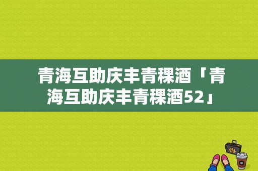  青海互助庆丰青稞酒「青海互助庆丰青稞酒52」