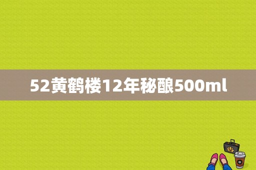 52黄鹤楼12年秘酿500ml