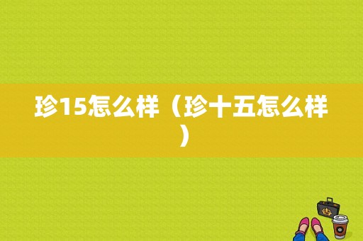 珍15怎么样（珍十五怎么样）