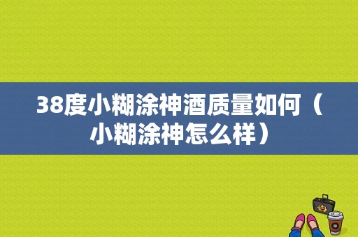 38度小糊涂神酒质量如何（小糊涂神怎么样）