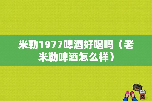 米勒1977啤酒好喝吗（老米勒啤酒怎么样）