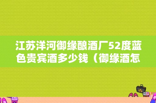 江苏洋河御缘酿酒厂52度蓝色贵宾酒多少钱（御缘酒怎么样）