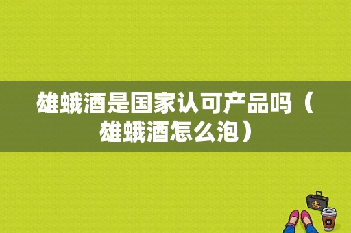 雄蛾酒是国家认可产品吗（雄蛾酒怎么泡）