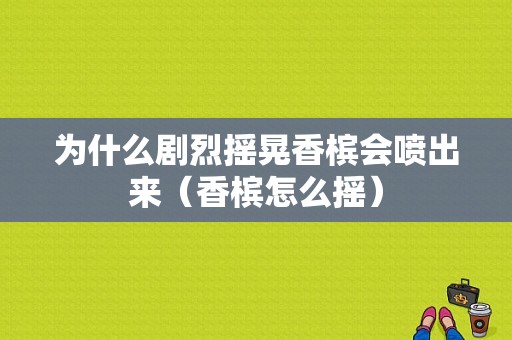 为什么剧烈摇晃香槟会喷出来（香槟怎么摇）