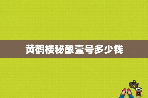 黄鹤楼秘酿壹号多少钱