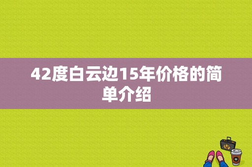 42度白云边15年价格的简单介绍