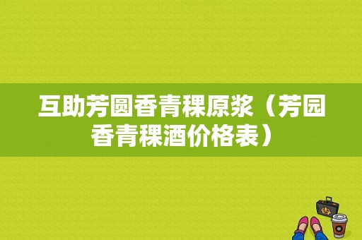 互助芳圆香青稞原浆（芳园香青稞酒价格表）