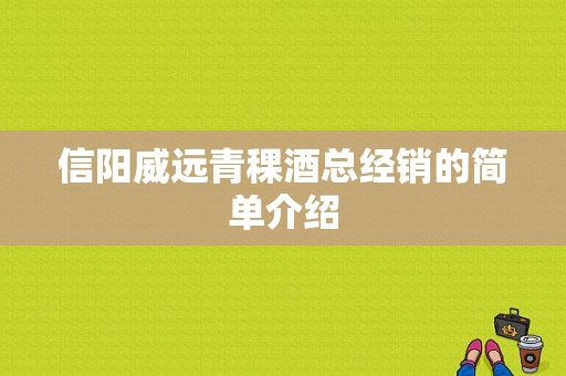 信阳威远青稞酒总经销的简单介绍