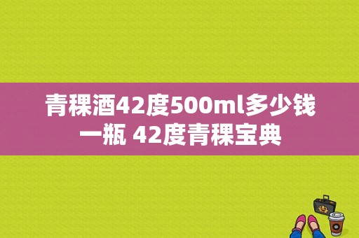 青稞酒42度500ml多少钱一瓶 42度青稞宝典