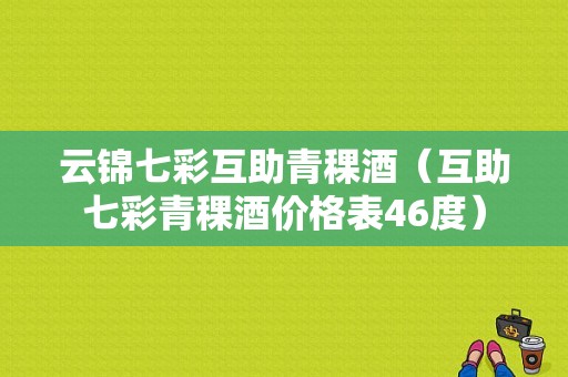 云锦七彩互助青稞酒（互助七彩青稞酒价格表46度）