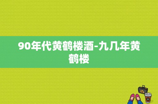 90年代黄鹤楼酒-九几年黄鹤楼